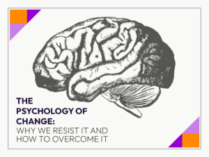 The Psychology of Change: Why We Resist It and How to Overcome It