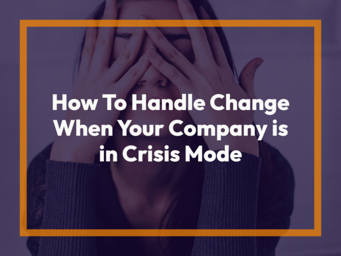 How To Handle Change When Your Company is in Crisis Mode
