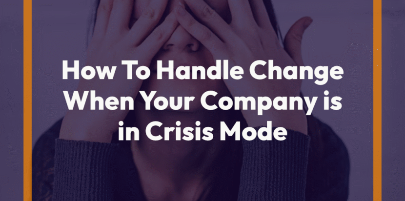How To Handle Change When Your Company is in Crisis Mode