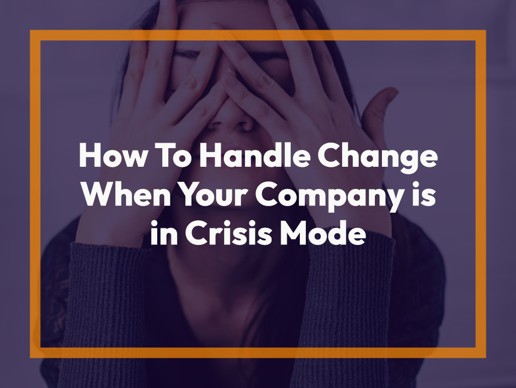 How To Handle Change When Your Company is in Crisis Mode