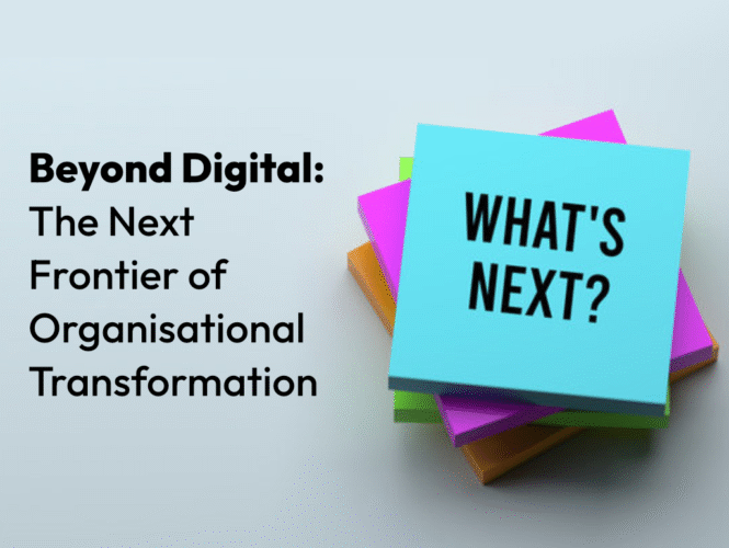 Beyond Digital: The Next Frontier of Organisational Transformation