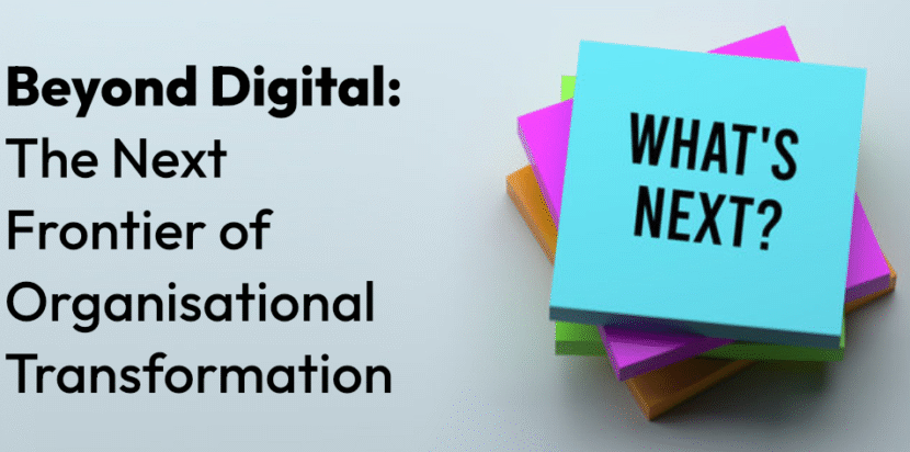 Beyond Digital: The Next Frontier Of Organisational Transformation