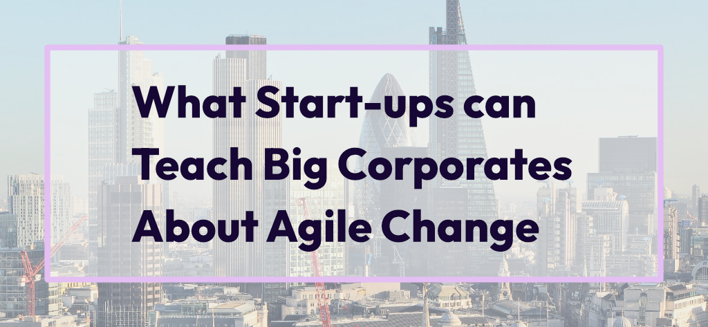 What start-ups can teach big corporates about agile change
