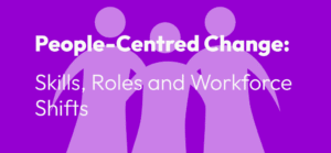 People-Centred Change: Skills, Roles and Workforce Shifts